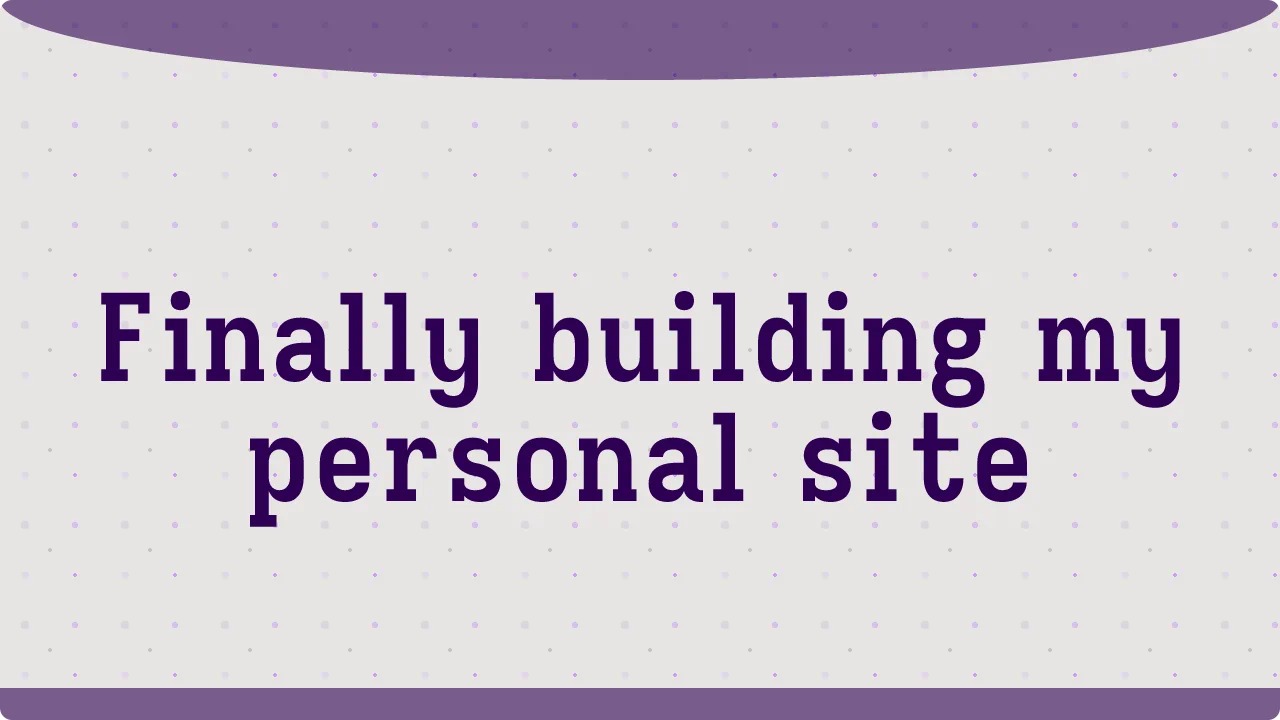 Finally building my personal site